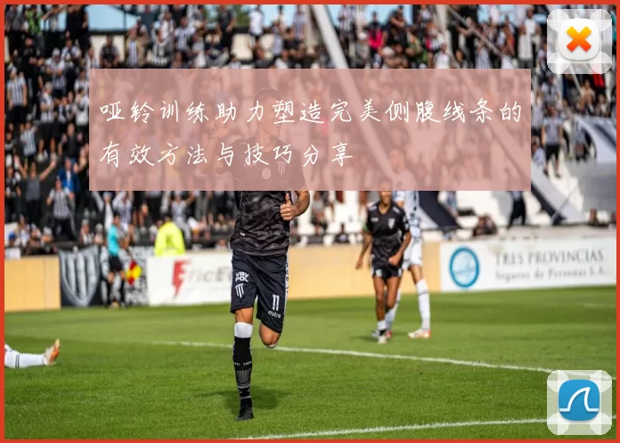 哑铃训练助力塑造完美侧腹线条的有效方法与技巧分享