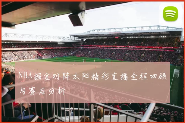 NBA掘金对阵太阳精彩直播全程回顾与赛后分析