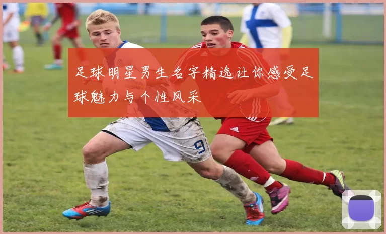 足球明星男生名字精选让你感受足球魅力与个性风采