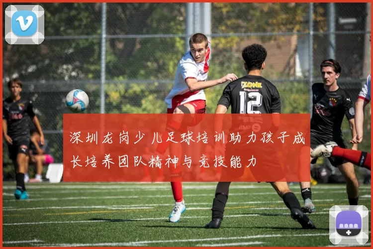 深圳龙岗少儿足球培训助力孩子成长培养团队精神与竞技能力
