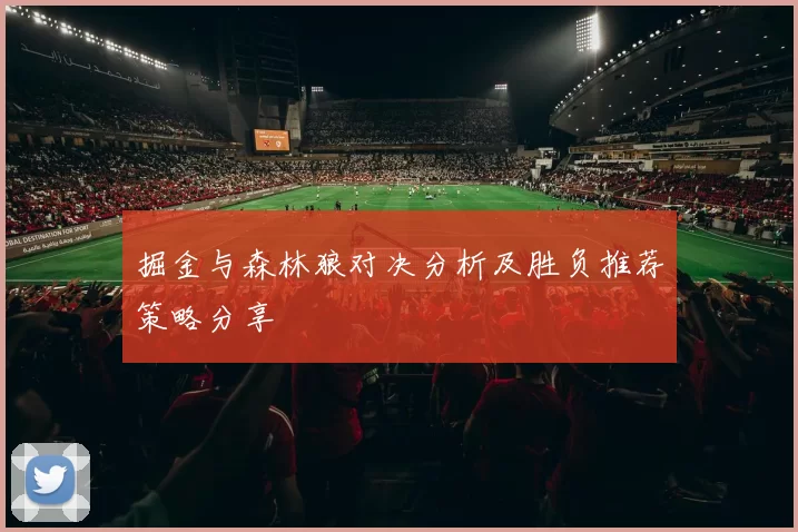 掘金与森林狼对决分析及胜负推荐策略分享