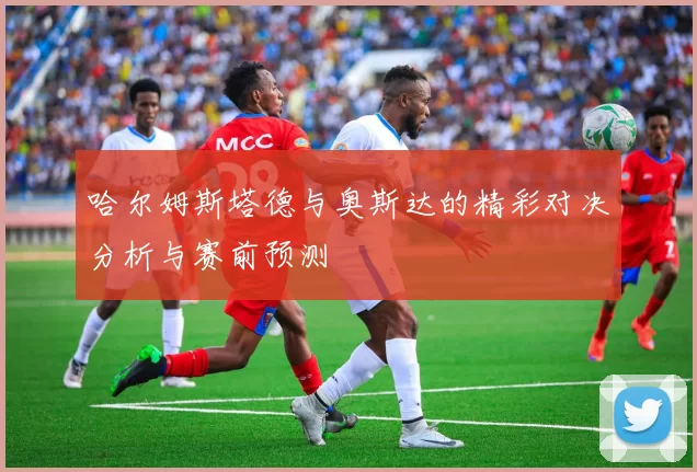 哈尔姆斯塔德与奥斯达的精彩对决分析与赛前预测