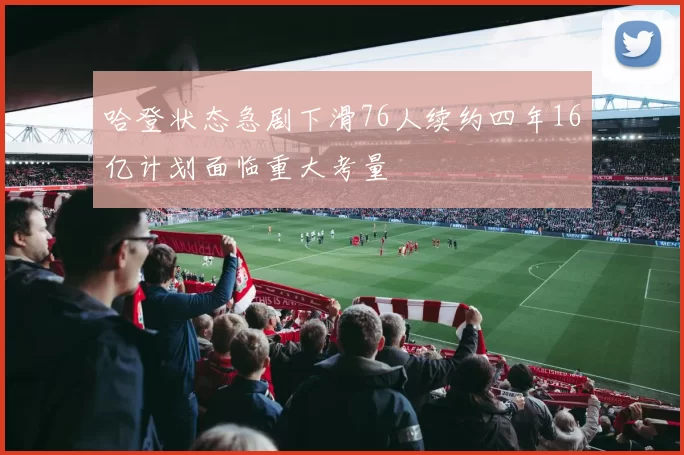 哈登状态急剧下滑76人续约四年16亿计划面临重大考量