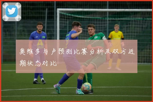 奥维多与卢预测比赛分析及双方近期状态对比