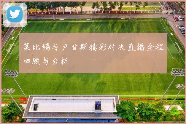 莱比锡与卢甘斯精彩对决直播全程回顾与分析